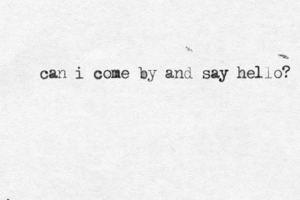 can i come by and say hello? 