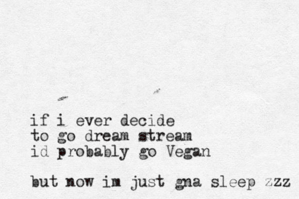 if i ever decide to go dream stream id probably go Vegan but now im just gna sleep zzz 