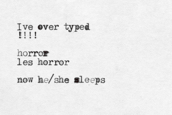 Iv e over typed !!!! horror les horror now he /she sleeps