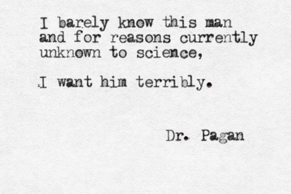 I barely know this man and for reasons currently unknown to science, I want him terribly. Dr. Pagan 