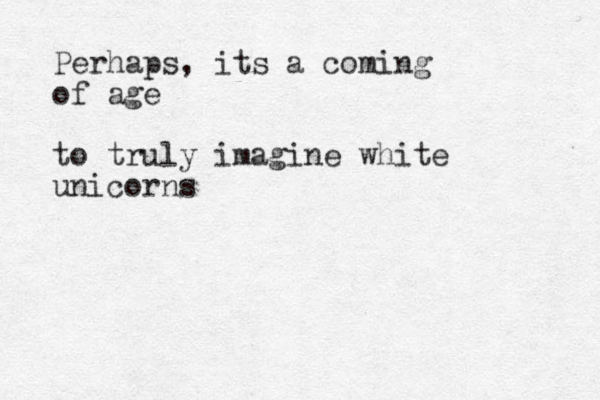 Perhaps, its a coming of age to truly imagine white unicorns 