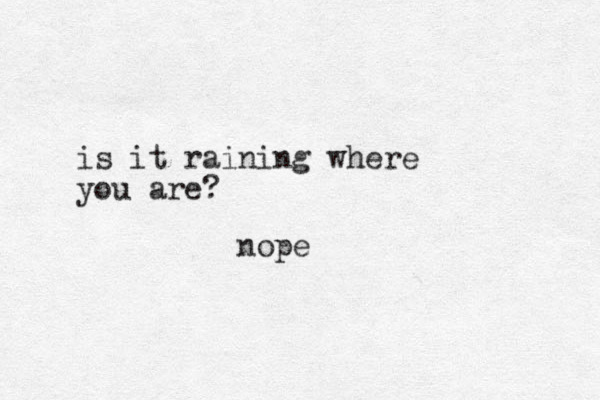 is it raining where you are? nope