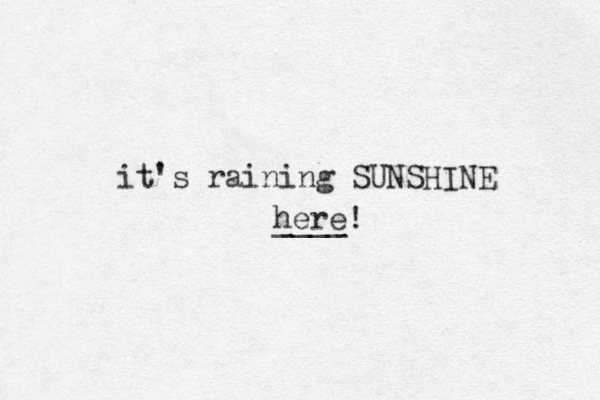 it's raining SUNSHINE here! ____ 
