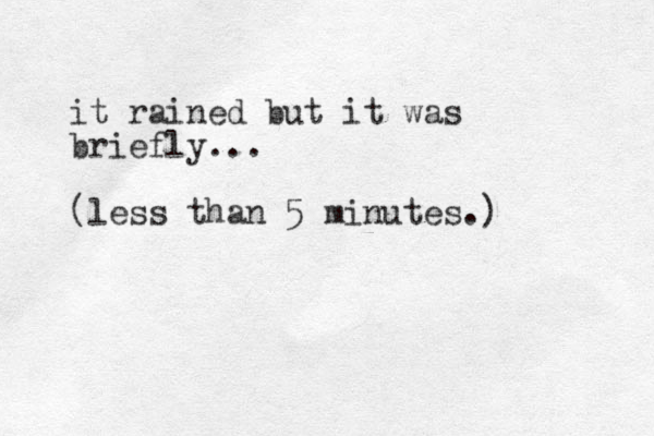 it rained but it was briefly... (less than 5 minutes.) 