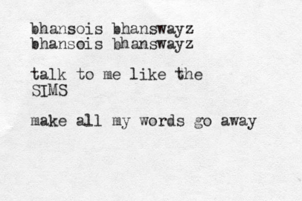 bhansois bhanswayz bhansois bhanswayz talk to me like the SIMS make all my words go away 