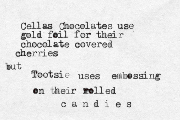 Cellas Chocolates use gold foil for their chocolate covered h cherries but Tootsie uses embossing on their c a n d i e s rolled 