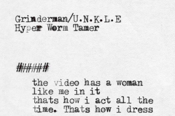 Grinderman/U.N.K.L.E Hyper Worm Tamer ###### the video has a woman like me in it thats how i act all the time. Thats how i dress 