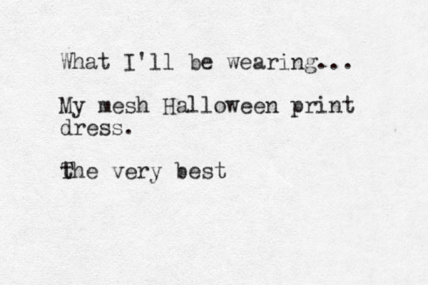 What I'll be wearing... My mesh Halloween print dress. t T The very best