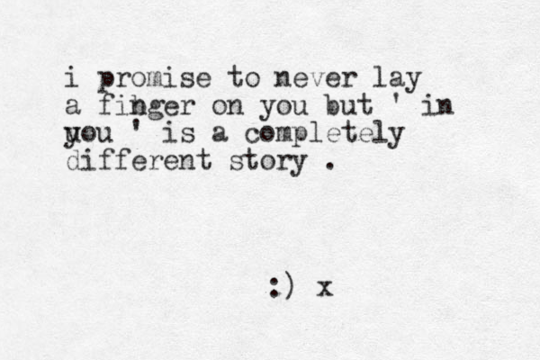 i promise to never lay a fibger n on you but ' in u you ' is a completely different story . :) x