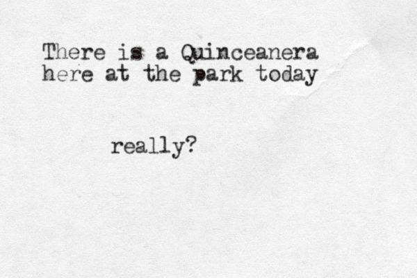 There is a Quinceanera here at the park today really?