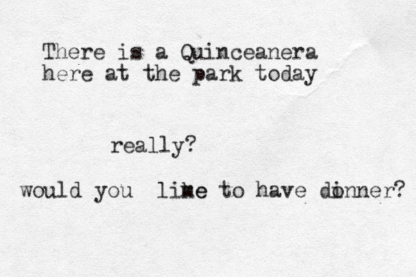 There is a Quinceanera here at the park today really? would you lime ke to have do inner? 
