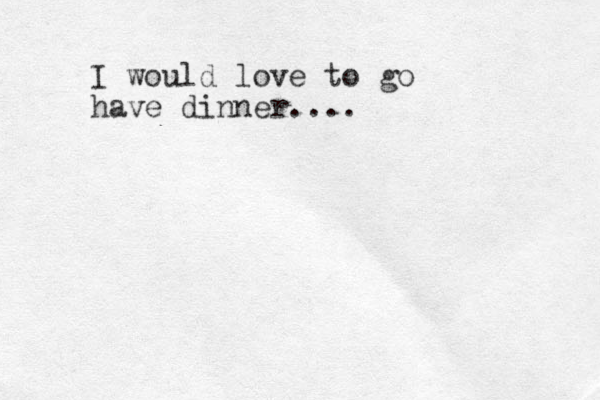 I would love to go have dinner.... 