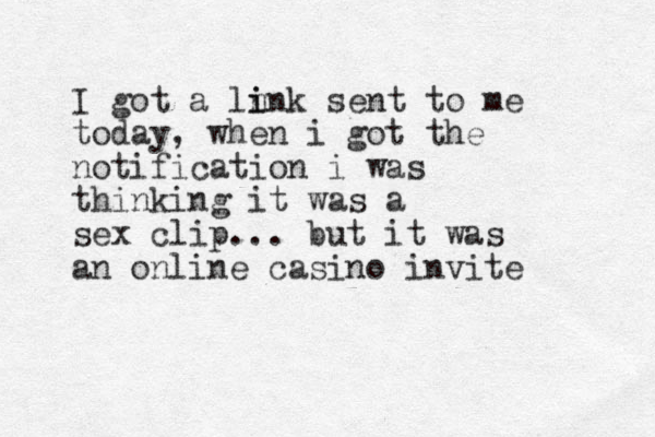 I got a ln i ink sent to me today, when i got the notification i was thinking it was a sex clip... but it was an online casino invite 