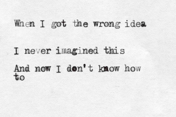 When I got the wrong idea I never imagined this And now I don't know how to 