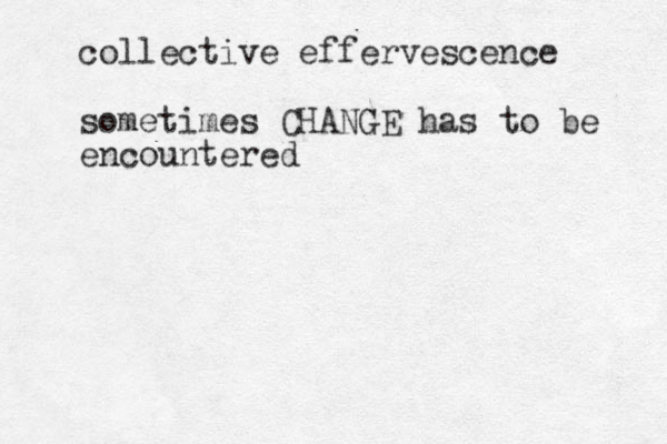 collective effervescence sometimes CHANGE has to be encountered