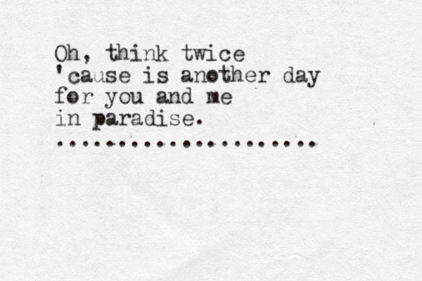 Oh, think twice 'cause is another day for you and me in paradise. ..................... 