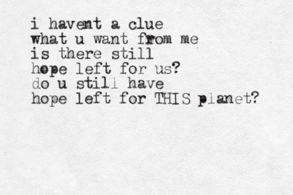 i havent a clue what u want from me is there still hope left for us? do u still have hope left for THIS planet? 