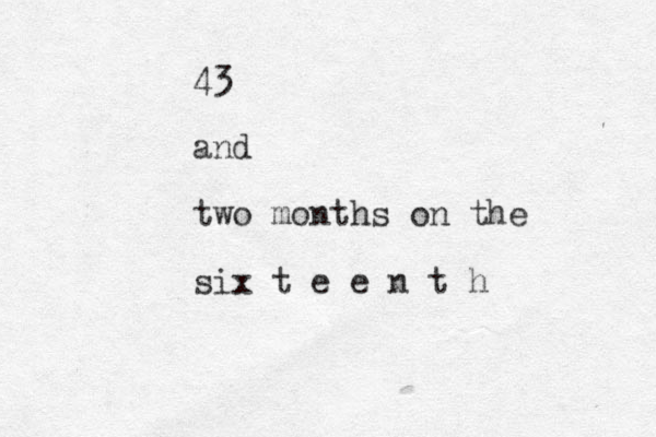 43 and two months on the six t e e n t h 