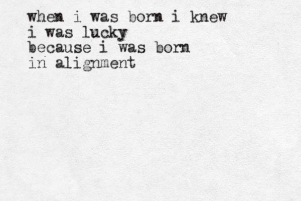 when i was born i knew i was lucky because i was born in alignment