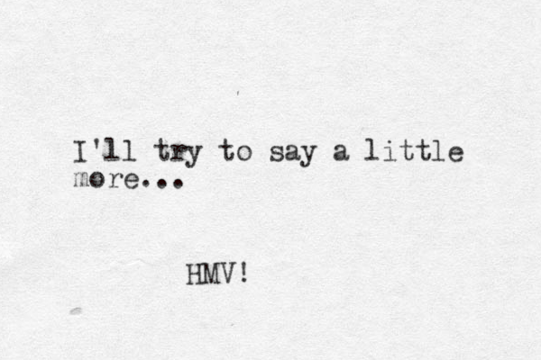I'll try to say a little more... HMV!