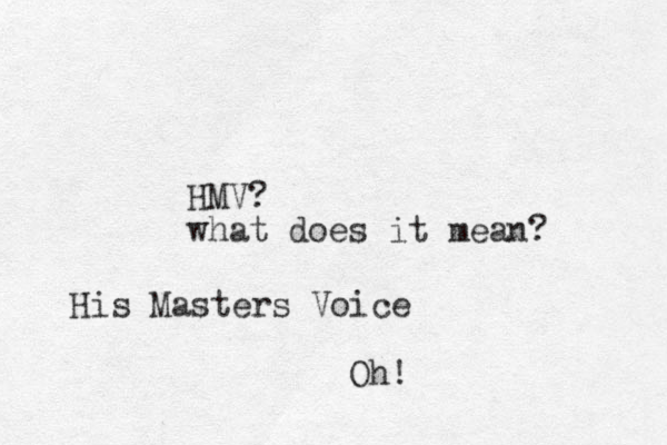 HMV? what does it mean? His Masters Voice Oh!