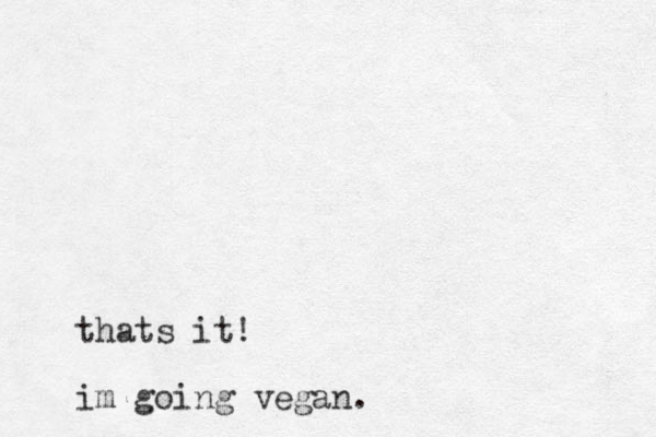 thats it! im going vegan.