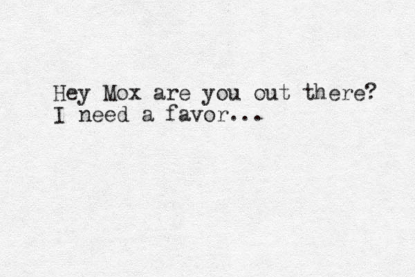 Hey Mox are you out there? I need a favor...