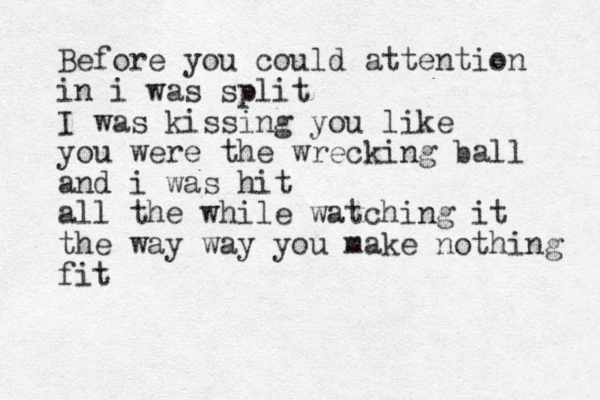 Before you could attention in i was split I was kissing you like you were the wrecking ball and i was hit all the while watching it the way way you make nothing fit 