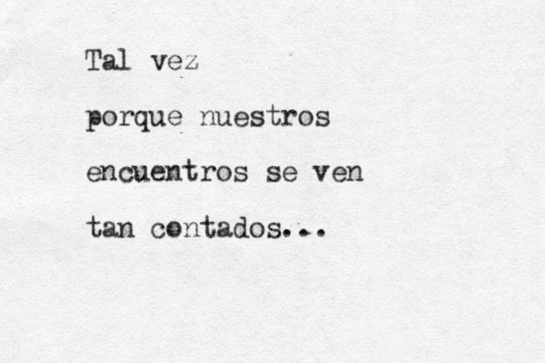 Tal vez porque nuestros encuentros se ven tan contados... 