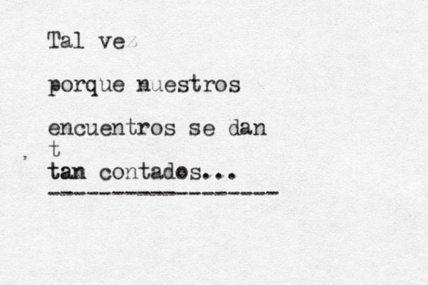 Tal vez porque nuestros encuentros se dan t tan tan contados... ------------------