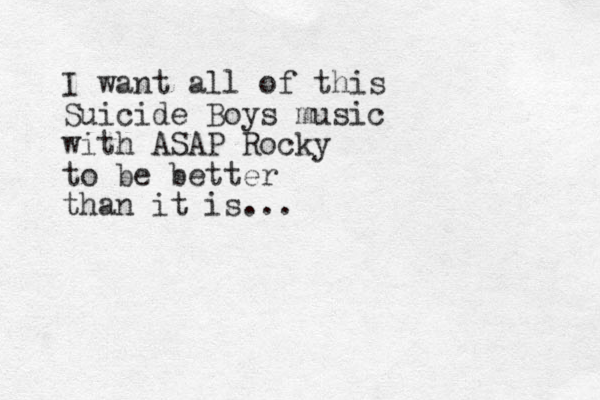 I want all of this Suicide Boys music with ASAP Rocky to be better than it is... 