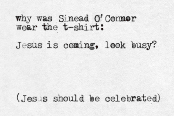 why was Sinead O'Connor wear the t-shirt: Jesus is coming, look busy? (Jesus should be celebrated) 