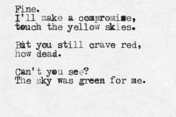 Fine. I'll make a compromise, touch the yellow skies. Bit u you still crave red, how dead. Can't you see? The sky was green for me. 