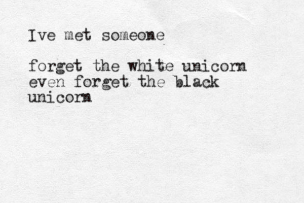 Ive met someone forget the white unicorn even forget the black unicorn 