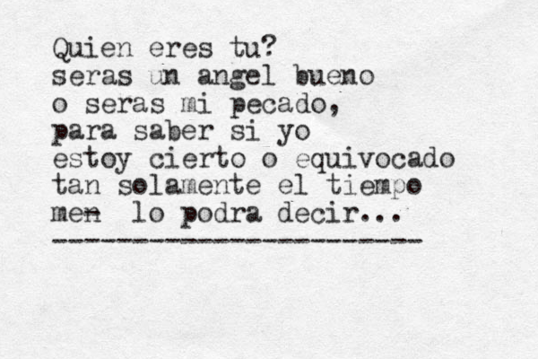Quien eres tu? seras un angel bueno o seras mi pecado, para saber si yo estoy cierto o equivocado tan solamente el tiempo men - lo podra decir... ----------------------- 