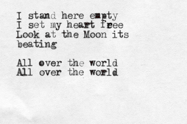 I stand here empty I set my heart fe r ree Look at the Moon its beating All over the world All over the world
