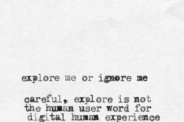 explore me or ignore me careful, explore is not the human user word for digital human experience 