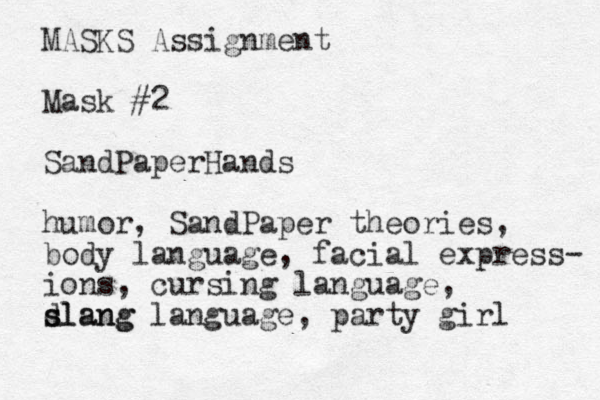 MASKS Assignment Mask #2 SandPaperHands humor, SandPaper theories, body language, facial express- ions, cursing language, dlang language s slang , party girl 