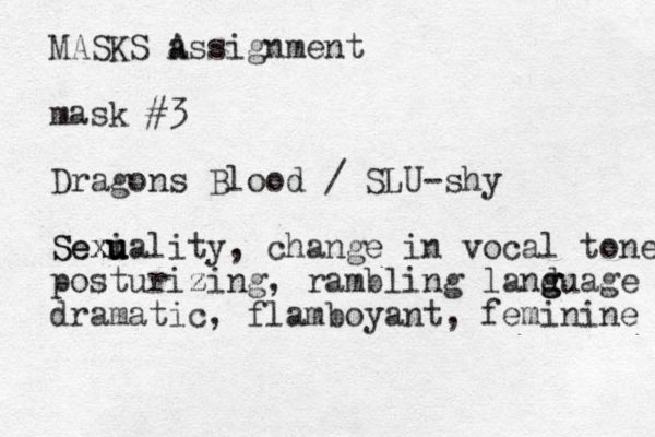 MASKS a Assignment mask #3 Dragons Blood / SLU-shy Sexi u u Sexuality, change in vocal tone posturizing z , rambling land g g guage dramatic, flamboyant, feminine 