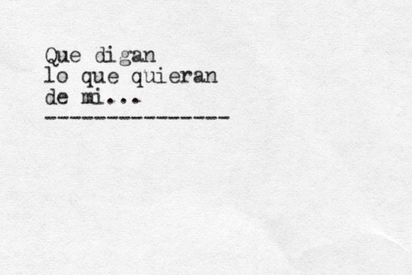 Que digan lo que quieran de mi... --------------- 