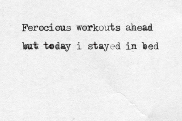 Ferocious workouts ahead but today i stayed in bed 