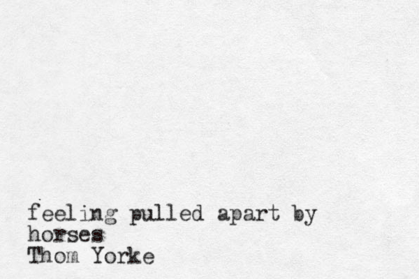 feeling pulled apart by horses Thom Yorke