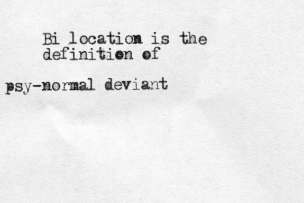 Bi location is the definition of normal psy- deviant 