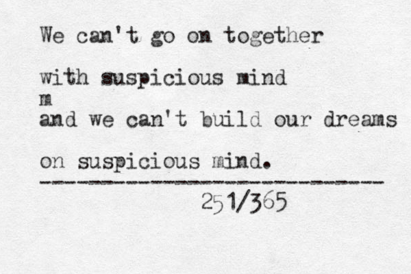 We can't go on together with suspicious mind m and we can't build our dreams on suspicious mind. ---------------------------- 251/365
