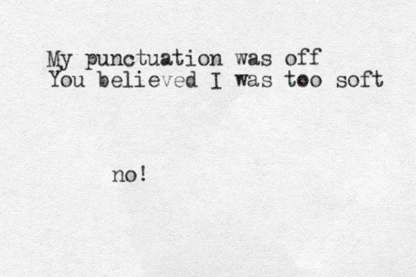 My punctuation was off You believed I was too soft no!