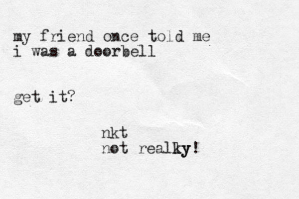 my friend once told me i was a doorbell get it? nkt not realky ly!
