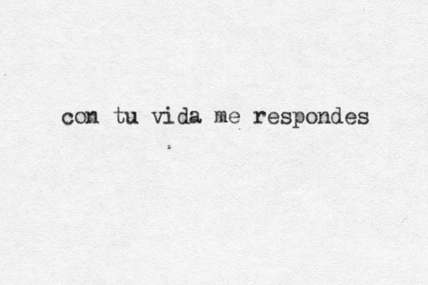 con tu vida me respondes 