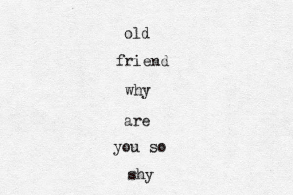 old friend why are you so shy