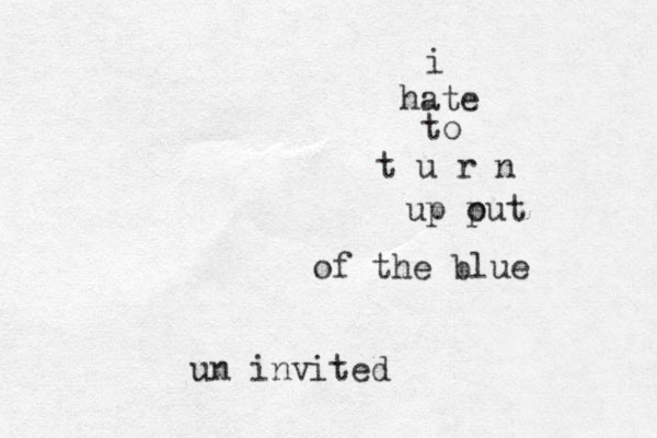 i hate to t u r n up put o of the blue un invited