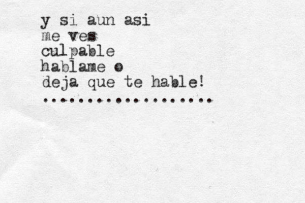 y si aun asi me ves culpable hablame o deja que te hable! ................... 